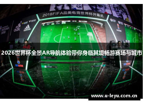 2026世界杯全景AR导航体验带你身临其境畅游赛场与城市