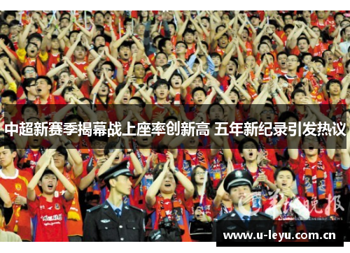 中超新赛季揭幕战上座率创新高 五年新纪录引发热议