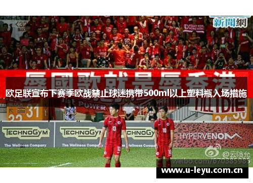 欧足联宣布下赛季欧战禁止球迷携带500ml以上塑料瓶入场措施